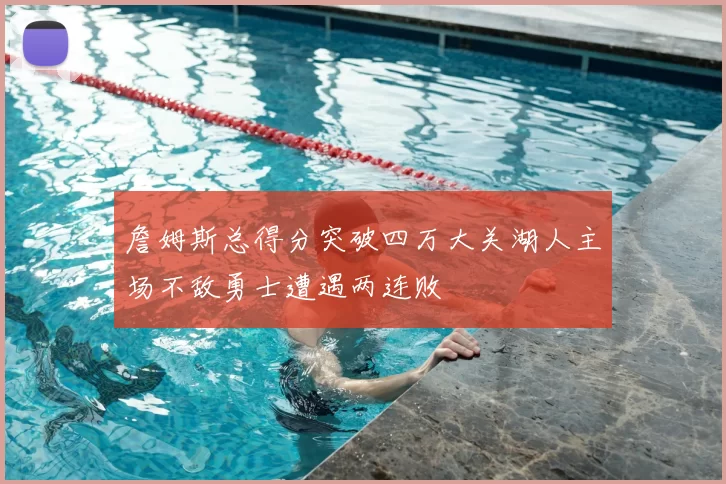詹姆斯总得分突破四万大关湖人主场不敌勇士遭遇两连败