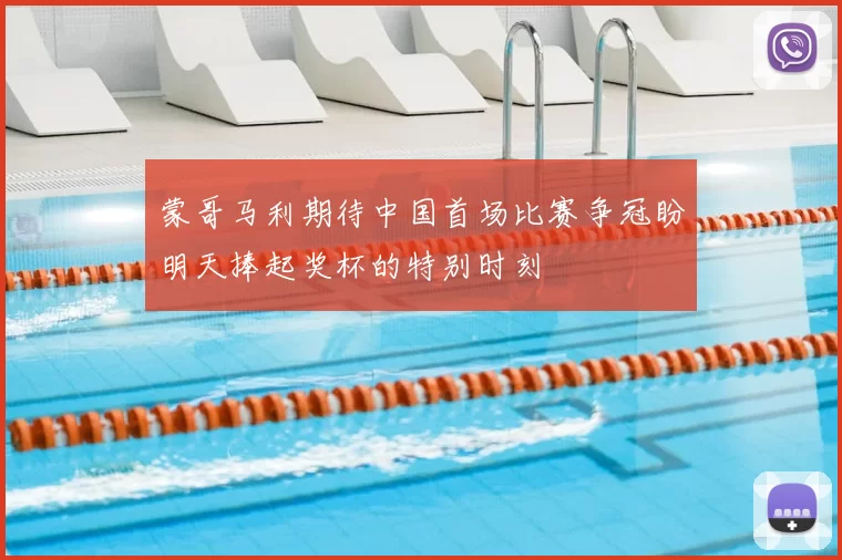 蒙哥马利期待中国首场比赛争冠盼明天捧起奖杯的特别时刻