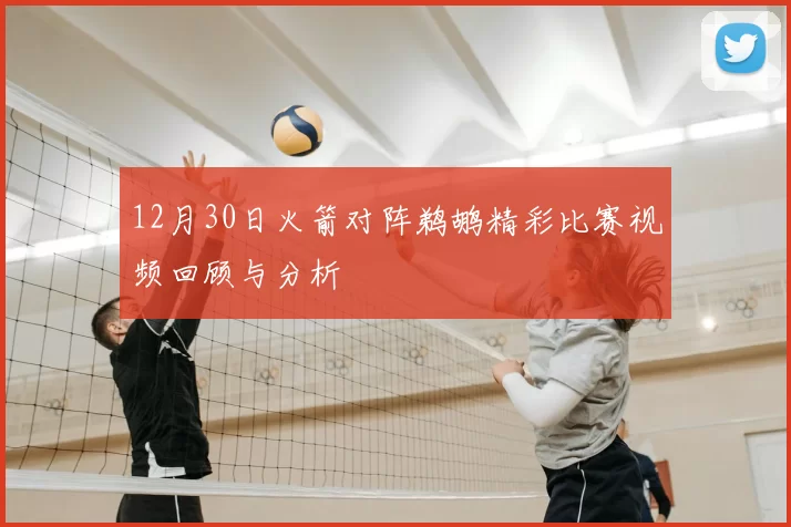 12月30日火箭对阵鹈鹕精彩比赛视频回顾与分析