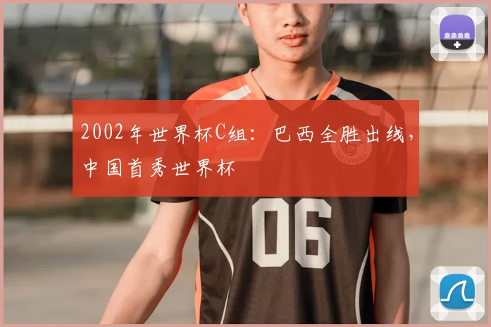 2002年世界杯C组:巴西全胜出线,中国首秀世界杯