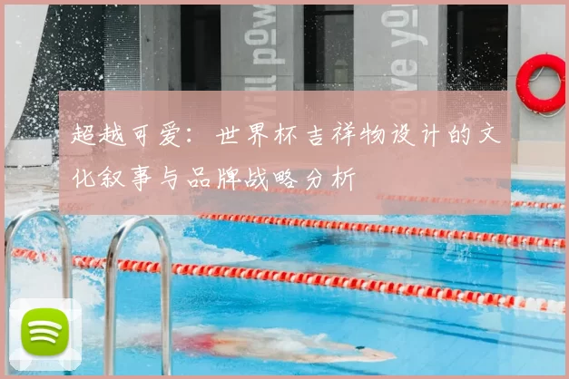 超越可爱:世界杯吉祥物设计的文化叙事与品牌战略分析