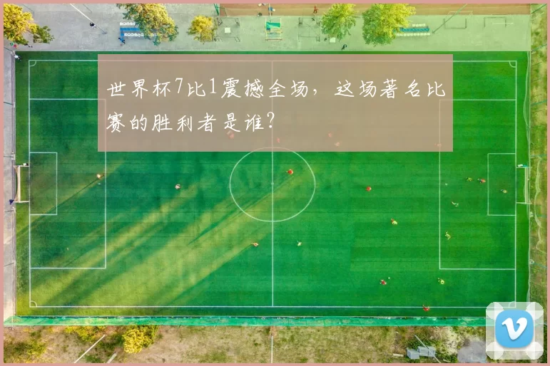 世界杯7比1震撼全场，这场著名比赛的胜利者是谁？