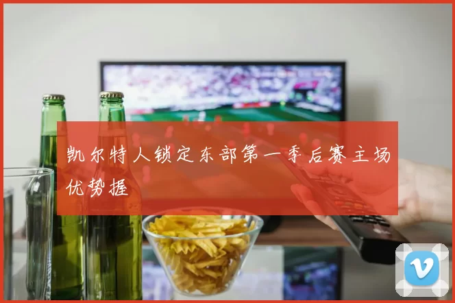 凯尔特人锁定东部第一季后赛主场优势握