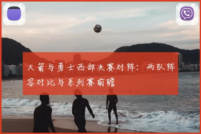 火箭与勇士西部决赛对阵：两队阵容对比与系列赛前瞻