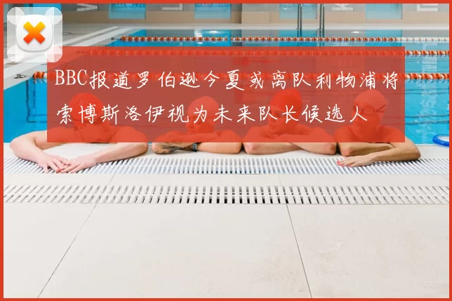 BBC报道罗伯逊今夏或离队利物浦将索博斯洛伊视为未来队长候选人