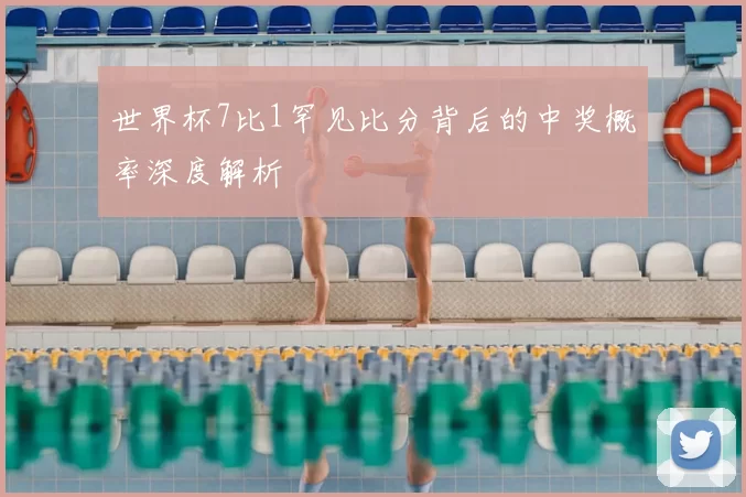 世界杯7比1罕见比分背后的中奖概率深度解析