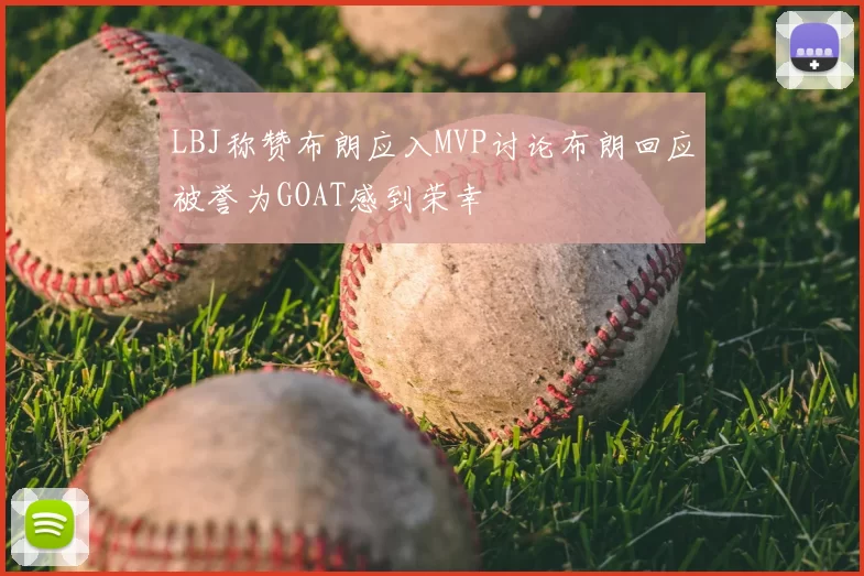 LBJ称赞布朗应入MVP讨论布朗回应被誉为GOAT感到荣幸