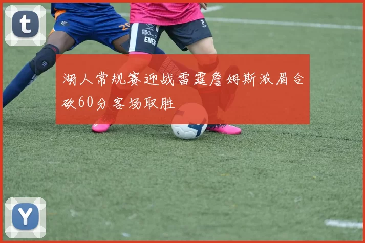 湖人常规赛迎战雷霆詹姆斯浓眉合砍60分客场取胜