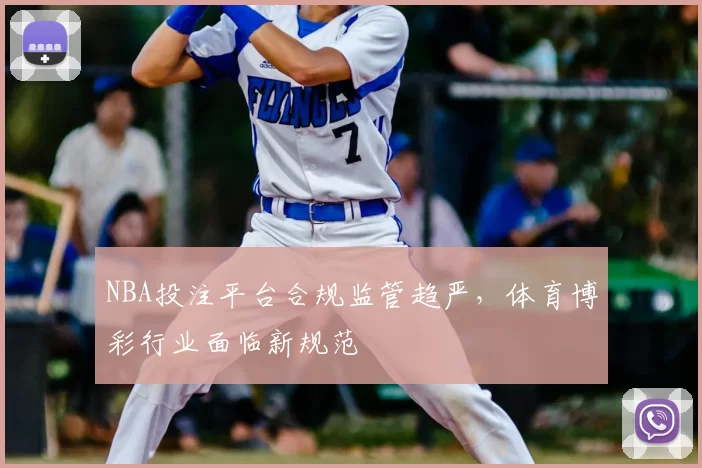 NBA投注平台合规监管趋严,体育博彩行业面临新规范