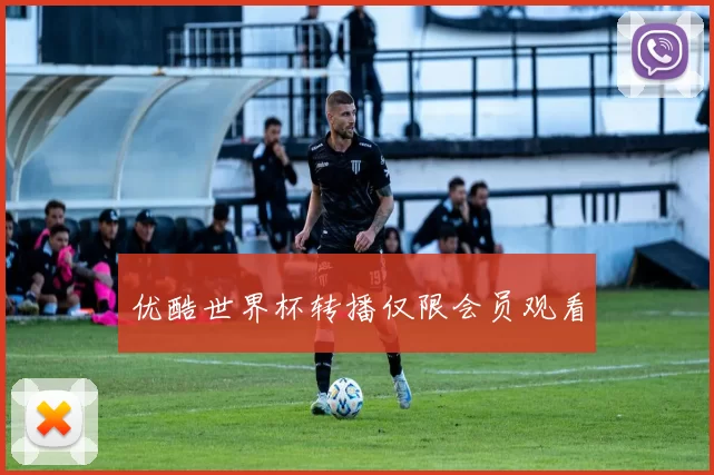 优酷世界杯转播仅限会员观看