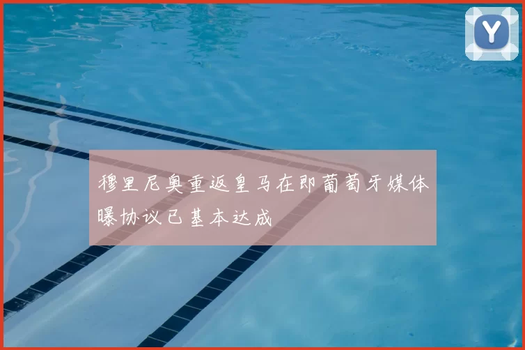 穆里尼奥重返皇马在即葡萄牙媒体曝协议已基本达成