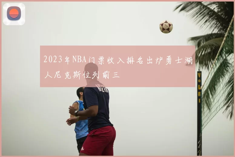 2023年NBA门票收入排名出炉勇士湖人尼克斯位列前三