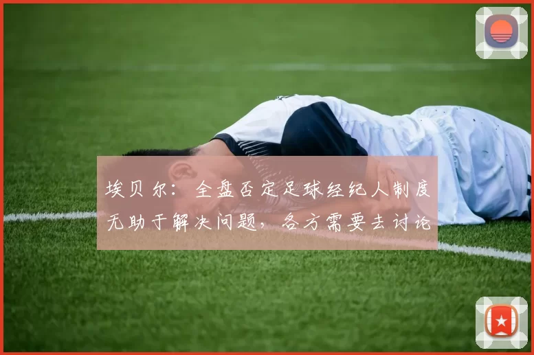 埃贝尔：全盘否定足球经纪人制度无助于解决问题，各方需要去讨论