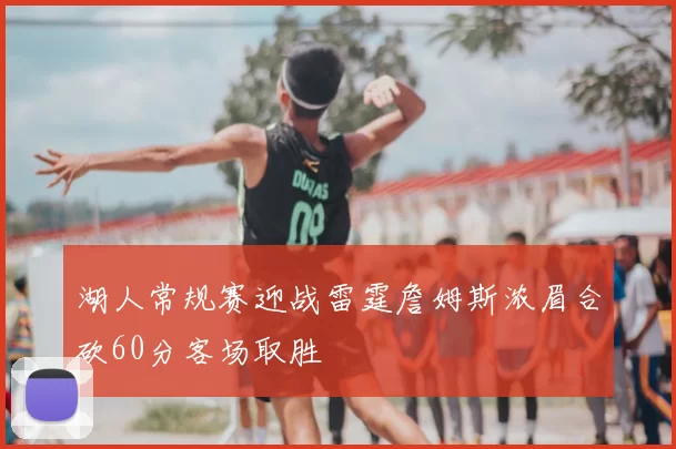 湖人常规赛迎战雷霆詹姆斯浓眉合砍60分客场取胜