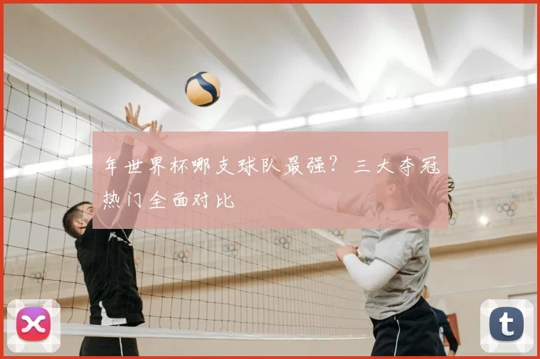年世界杯哪支球队最强?三大夺冠热门全面对比